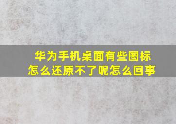 华为手机桌面有些图标怎么还原不了呢怎么回事