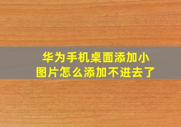 华为手机桌面添加小图片怎么添加不进去了