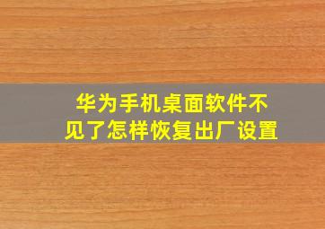 华为手机桌面软件不见了怎样恢复出厂设置