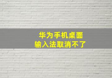 华为手机桌面输入法取消不了