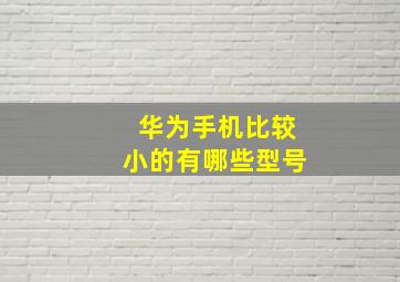 华为手机比较小的有哪些型号