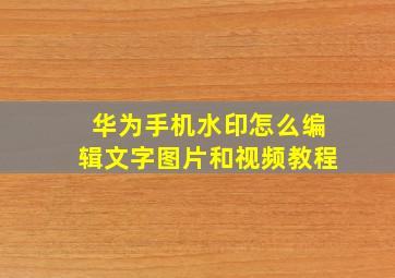 华为手机水印怎么编辑文字图片和视频教程