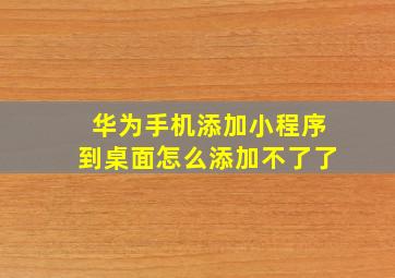 华为手机添加小程序到桌面怎么添加不了了