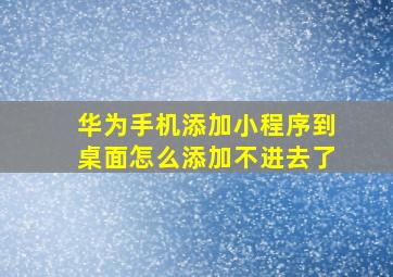 华为手机添加小程序到桌面怎么添加不进去了