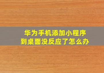 华为手机添加小程序到桌面没反应了怎么办