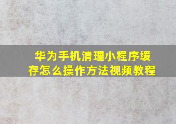 华为手机清理小程序缓存怎么操作方法视频教程