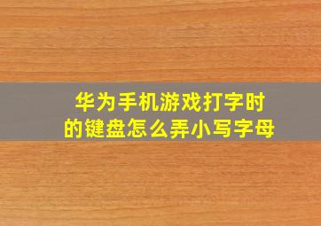 华为手机游戏打字时的键盘怎么弄小写字母