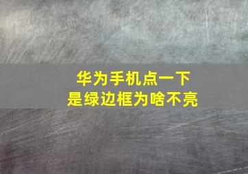 华为手机点一下是绿边框为啥不亮