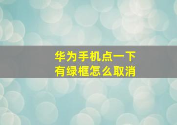 华为手机点一下有绿框怎么取消