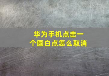 华为手机点击一个圆白点怎么取消