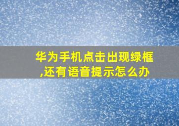 华为手机点击出现绿框,还有语音提示怎么办