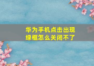 华为手机点击出现绿框怎么关闭不了