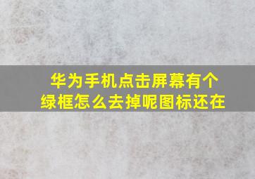 华为手机点击屏幕有个绿框怎么去掉呢图标还在