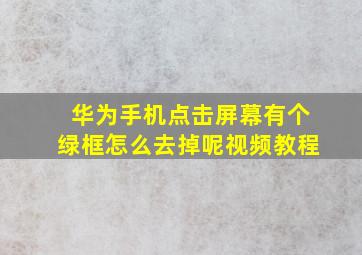 华为手机点击屏幕有个绿框怎么去掉呢视频教程