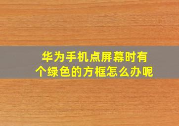 华为手机点屏幕时有个绿色的方框怎么办呢