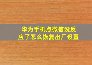 华为手机点微信没反应了怎么恢复出厂设置