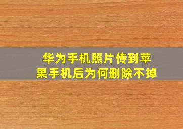 华为手机照片传到苹果手机后为何删除不掉