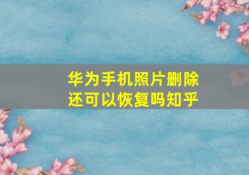 华为手机照片删除还可以恢复吗知乎