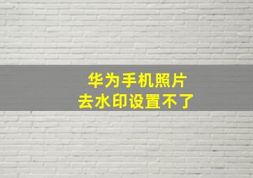 华为手机照片去水印设置不了