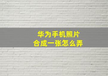 华为手机照片合成一张怎么弄