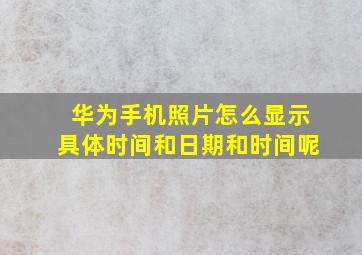 华为手机照片怎么显示具体时间和日期和时间呢