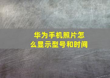 华为手机照片怎么显示型号和时间