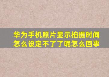 华为手机照片显示拍摄时间怎么设定不了了呢怎么回事