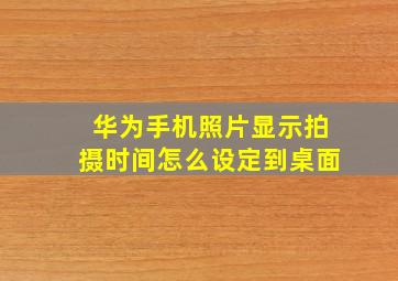 华为手机照片显示拍摄时间怎么设定到桌面