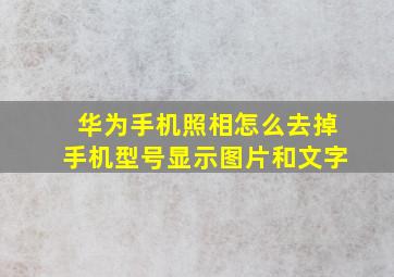 华为手机照相怎么去掉手机型号显示图片和文字