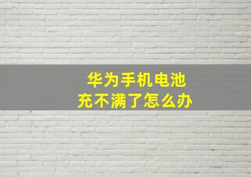 华为手机电池充不满了怎么办