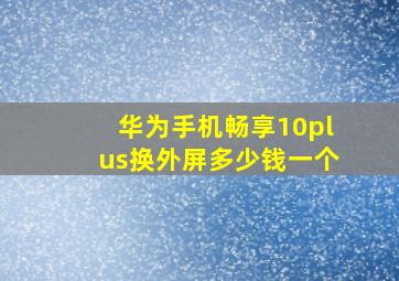 华为手机畅享10plus换外屏多少钱一个