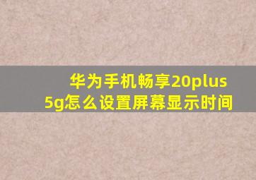 华为手机畅享20plus5g怎么设置屏幕显示时间