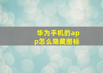 华为手机的app怎么隐藏图标