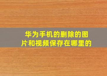 华为手机的删除的图片和视频保存在哪里的