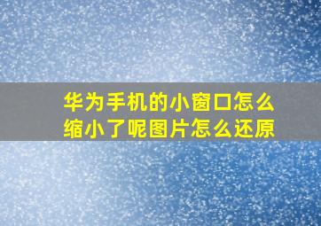 华为手机的小窗口怎么缩小了呢图片怎么还原