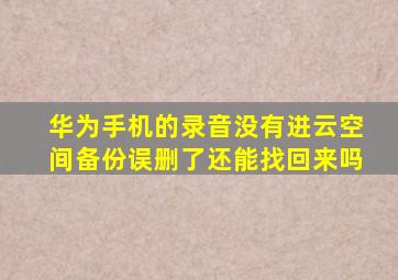 华为手机的录音没有进云空间备份误删了还能找回来吗