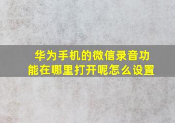 华为手机的微信录音功能在哪里打开呢怎么设置