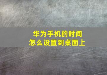 华为手机的时间怎么设置到桌面上