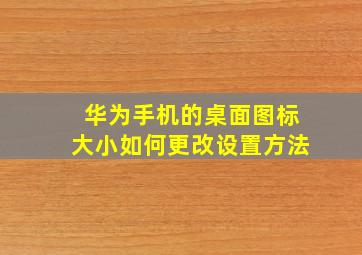 华为手机的桌面图标大小如何更改设置方法