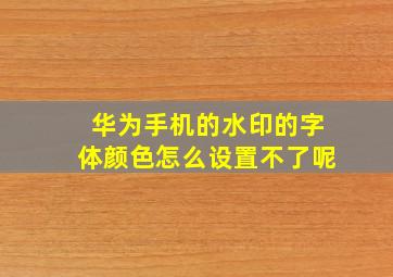 华为手机的水印的字体颜色怎么设置不了呢