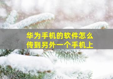 华为手机的软件怎么传到另外一个手机上