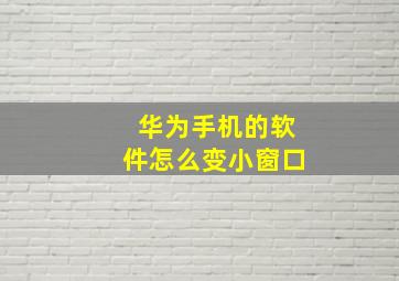 华为手机的软件怎么变小窗口