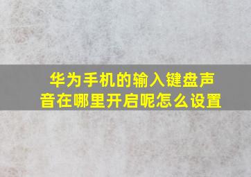 华为手机的输入键盘声音在哪里开启呢怎么设置