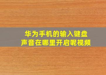 华为手机的输入键盘声音在哪里开启呢视频