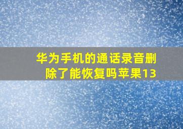 华为手机的通话录音删除了能恢复吗苹果13