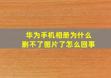 华为手机相册为什么删不了图片了怎么回事