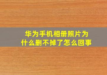 华为手机相册照片为什么删不掉了怎么回事