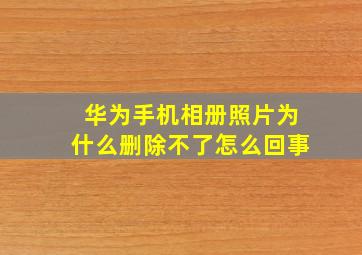 华为手机相册照片为什么删除不了怎么回事