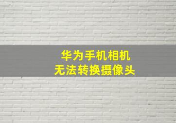 华为手机相机无法转换摄像头