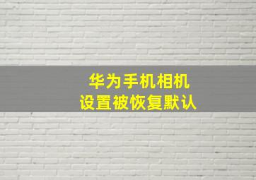 华为手机相机设置被恢复默认